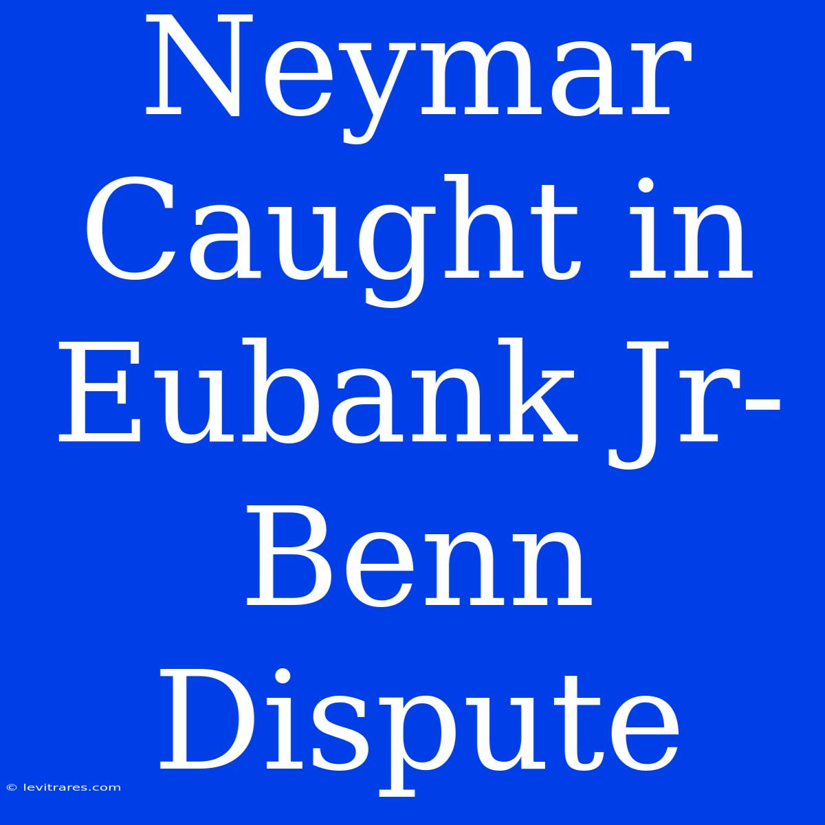 Neymar Caught In Eubank Jr-Benn Dispute