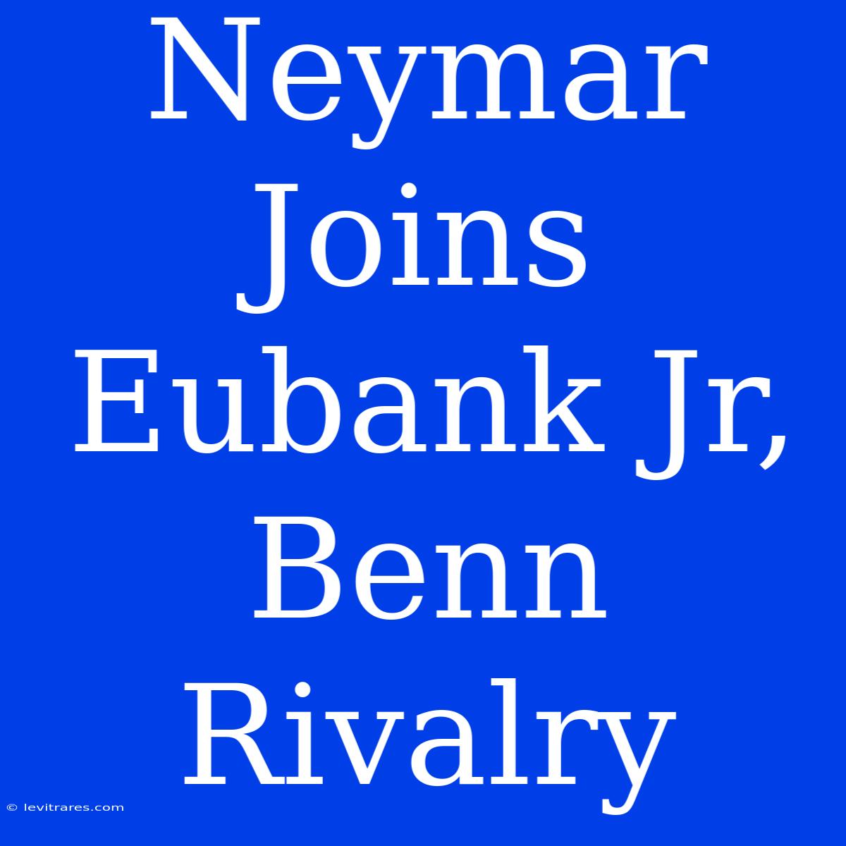 Neymar Joins Eubank Jr, Benn Rivalry 