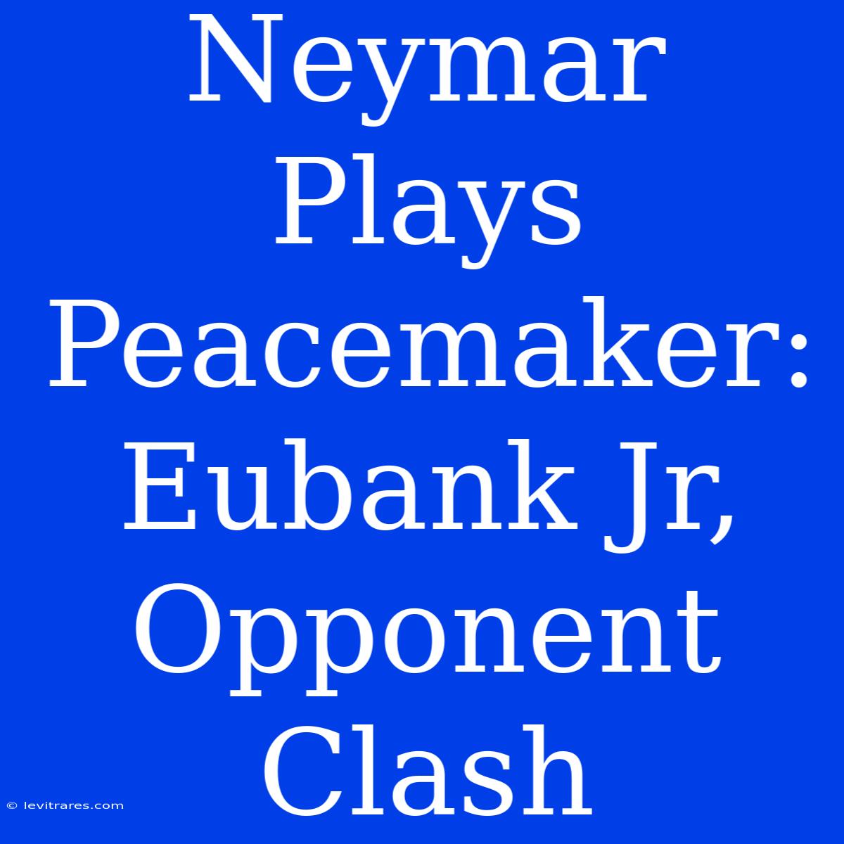 Neymar Plays Peacemaker: Eubank Jr,  Opponent Clash