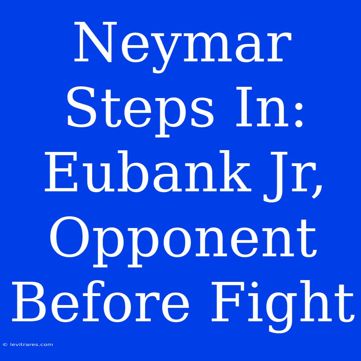 Neymar Steps In: Eubank Jr,  Opponent Before Fight