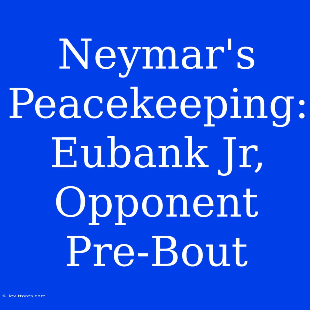 Neymar's  Peacekeeping:  Eubank Jr,  Opponent  Pre-Bout  