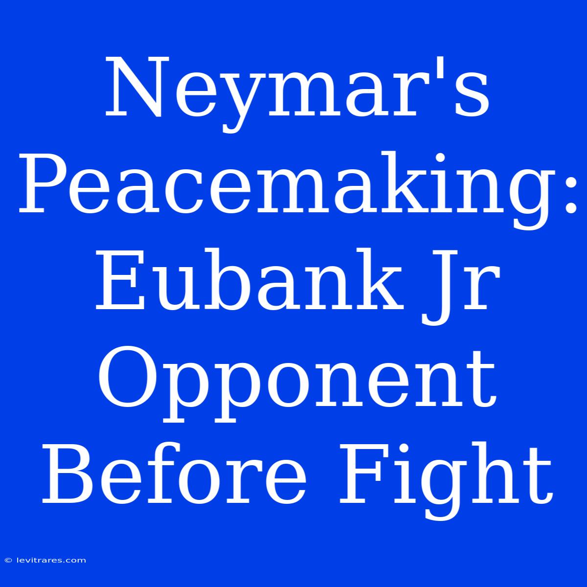 Neymar's Peacemaking: Eubank Jr  Opponent  Before Fight 