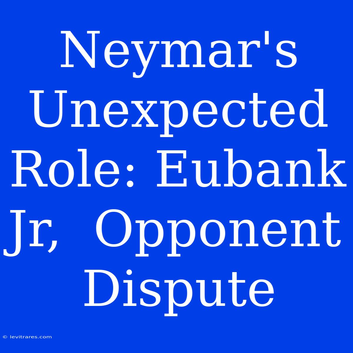 Neymar's Unexpected Role: Eubank Jr,  Opponent Dispute 