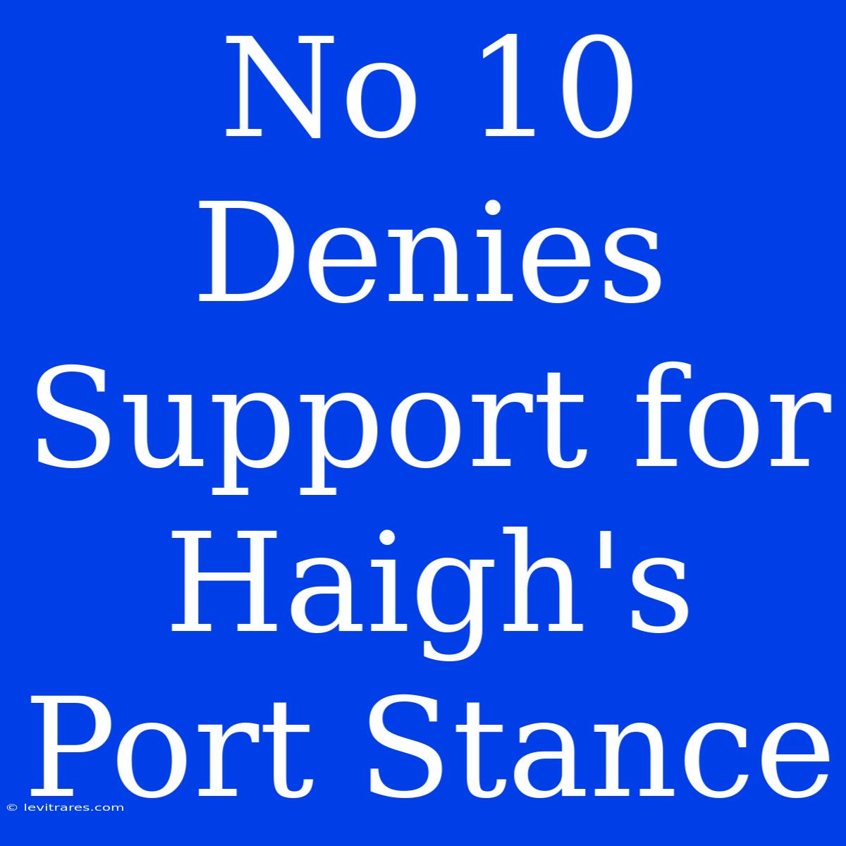 No 10 Denies Support For Haigh's Port Stance