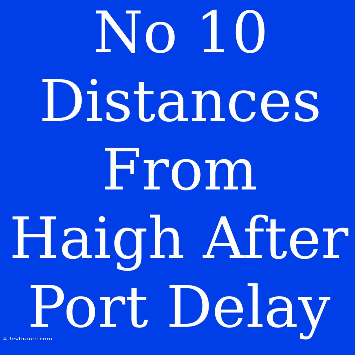 No 10 Distances From Haigh After Port Delay