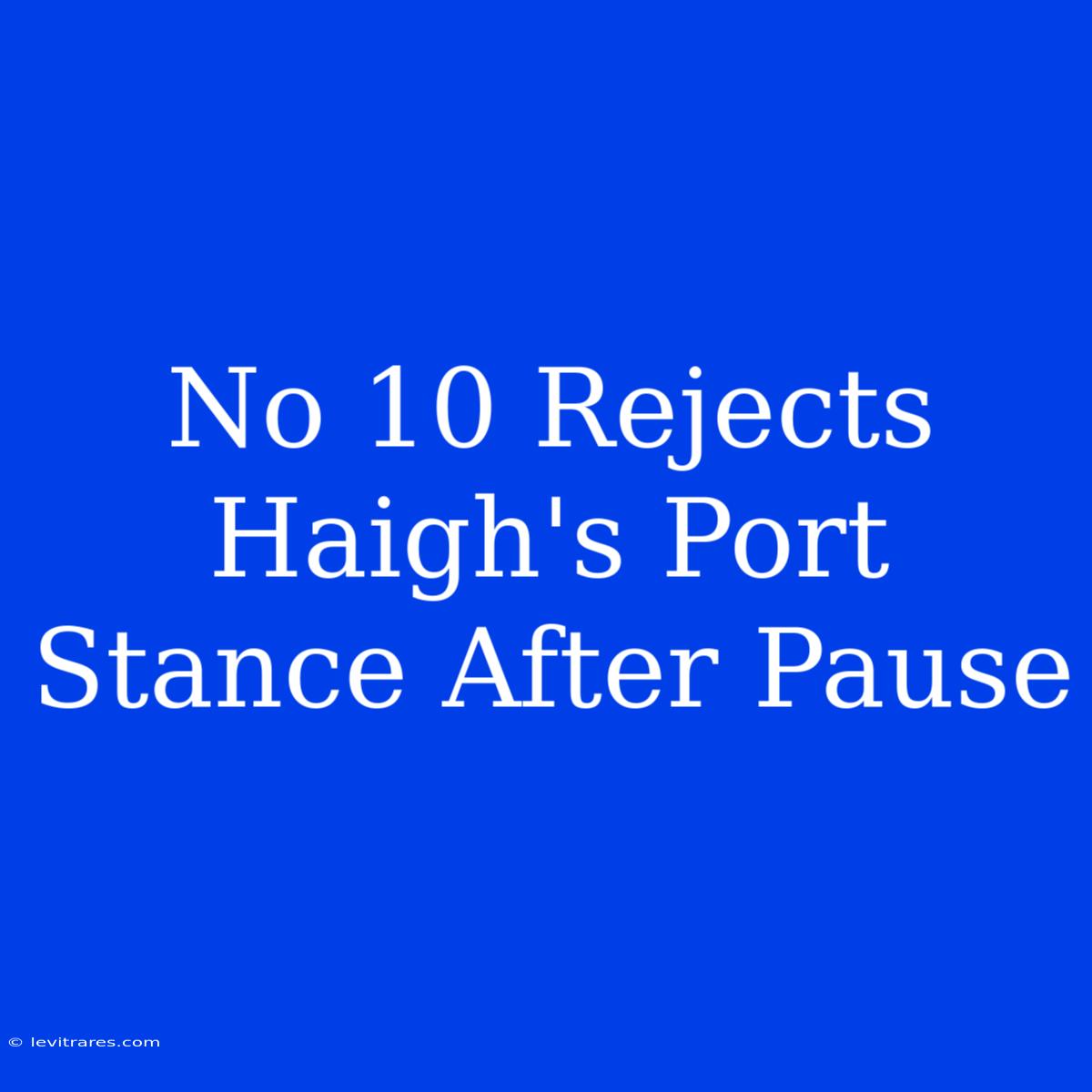 No 10 Rejects Haigh's Port Stance After Pause