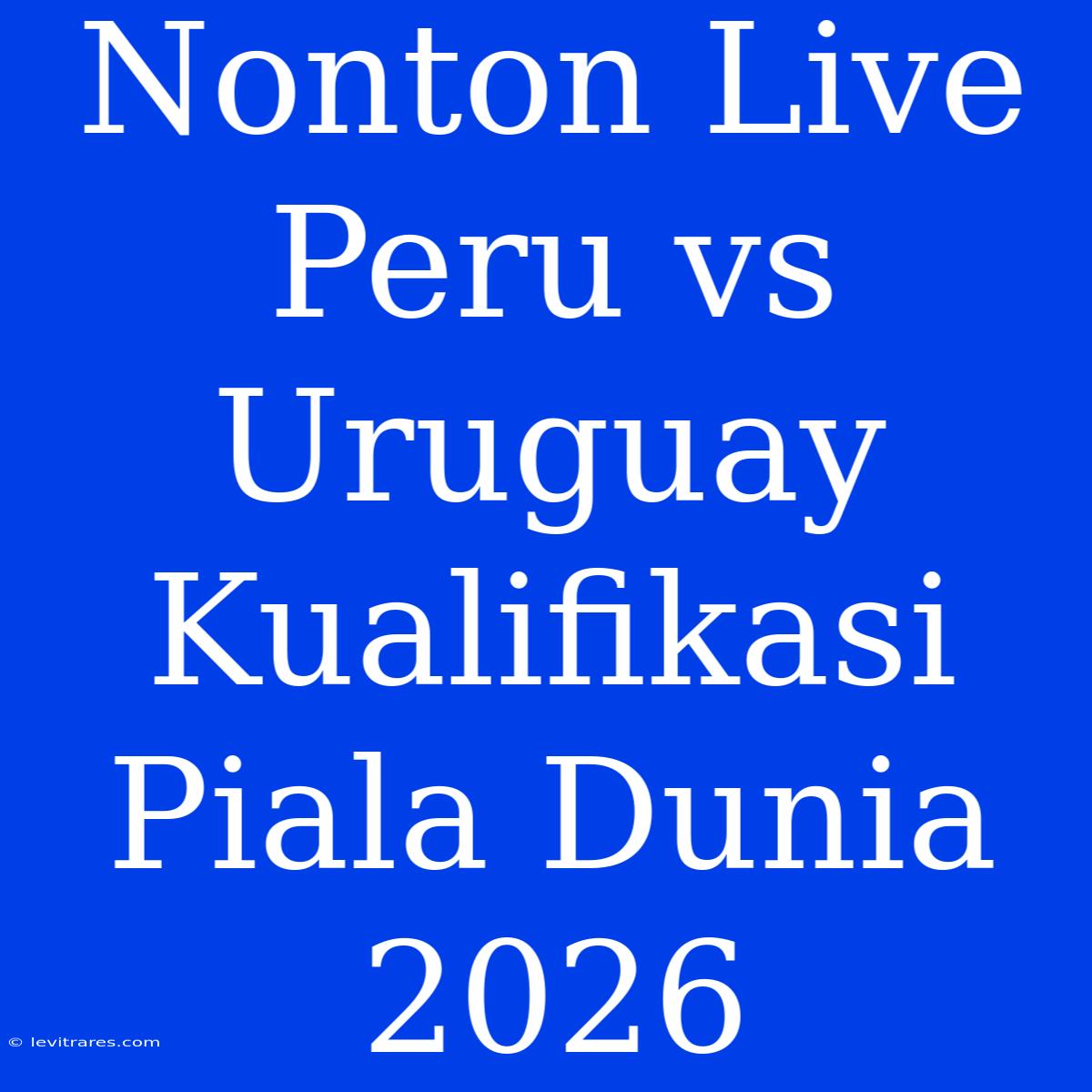 Nonton Live Peru Vs Uruguay Kualifikasi Piala Dunia 2026