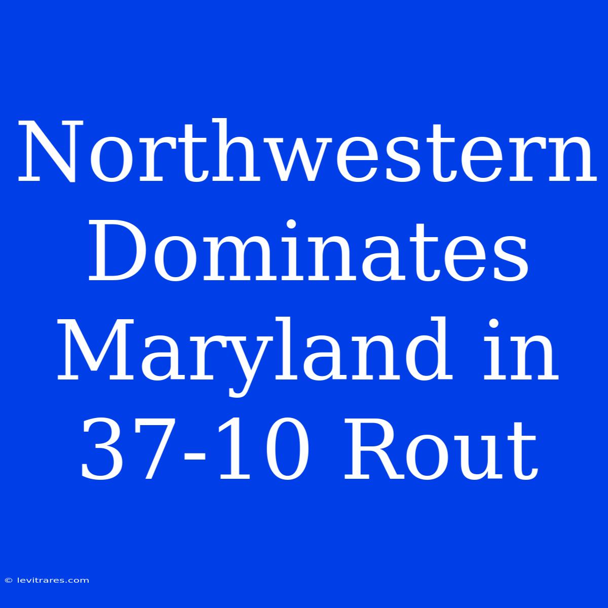 Northwestern Dominates Maryland In 37-10 Rout