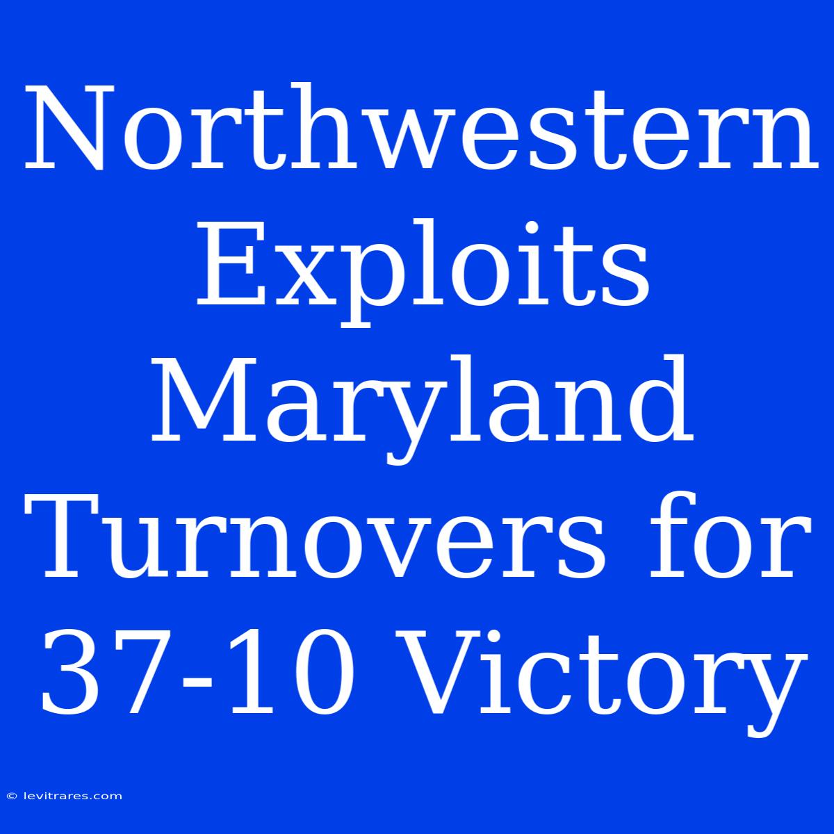 Northwestern Exploits Maryland Turnovers For 37-10 Victory