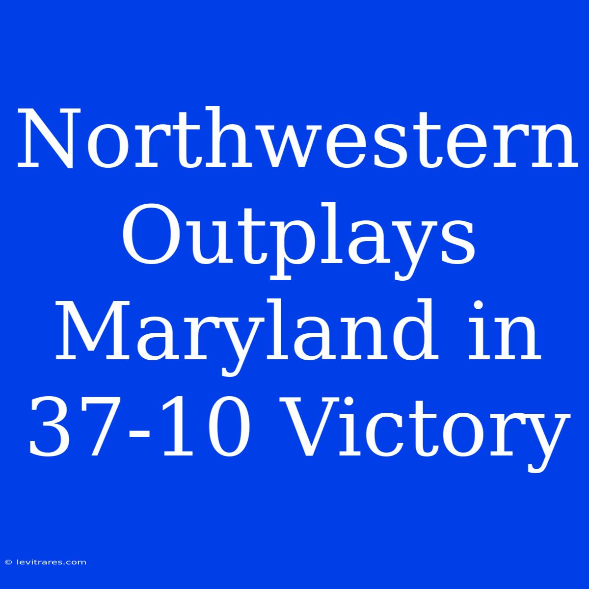 Northwestern Outplays Maryland In 37-10 Victory