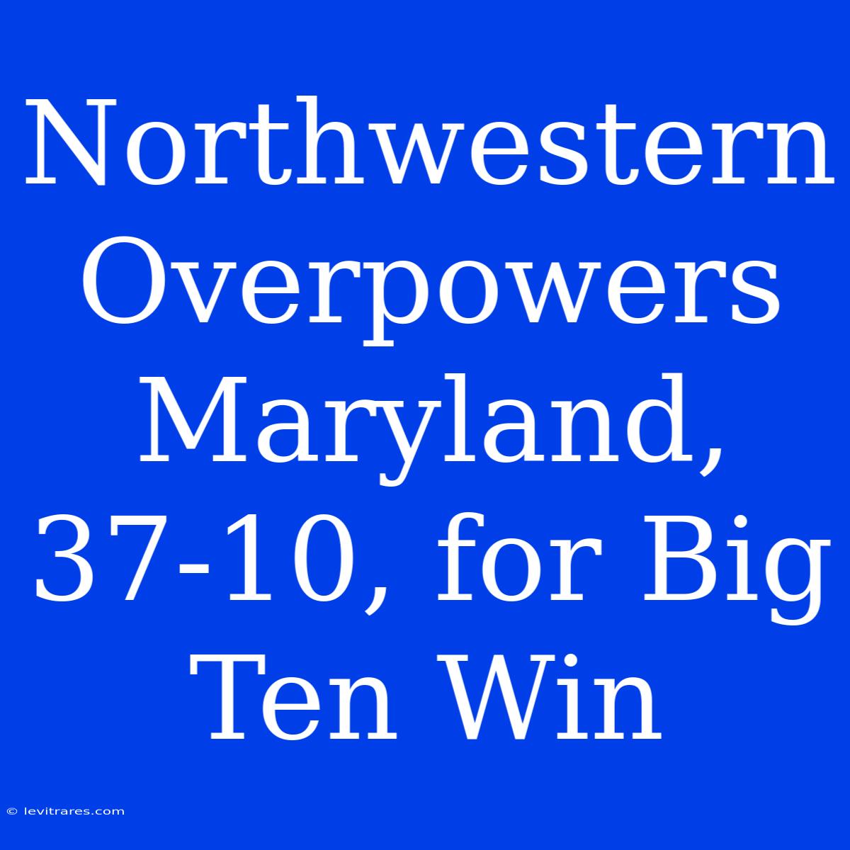 Northwestern Overpowers Maryland, 37-10, For Big Ten Win