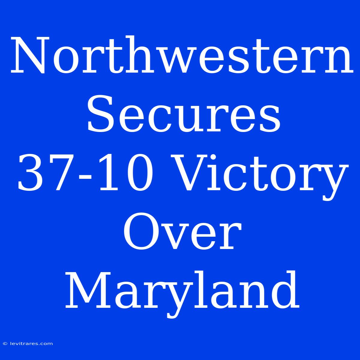 Northwestern Secures 37-10 Victory Over Maryland