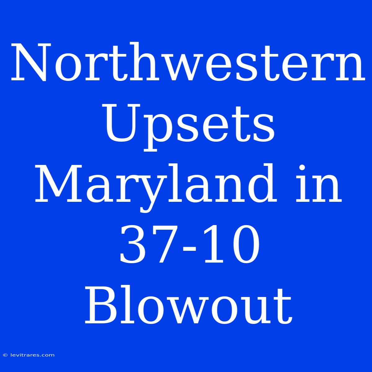 Northwestern Upsets Maryland In 37-10 Blowout