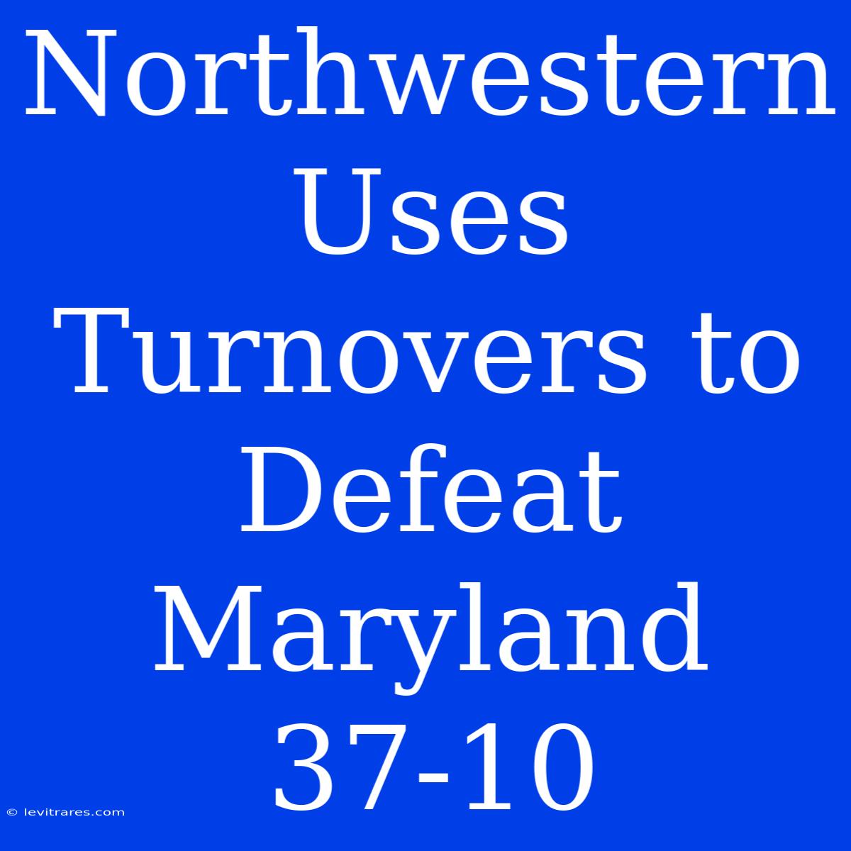 Northwestern Uses Turnovers To Defeat Maryland 37-10