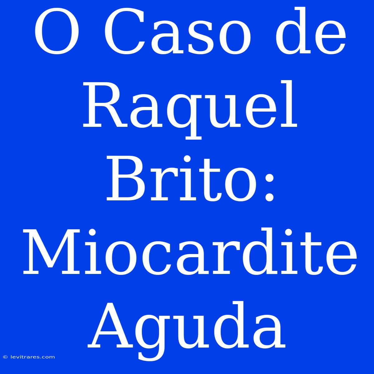 O Caso De Raquel Brito: Miocardite Aguda