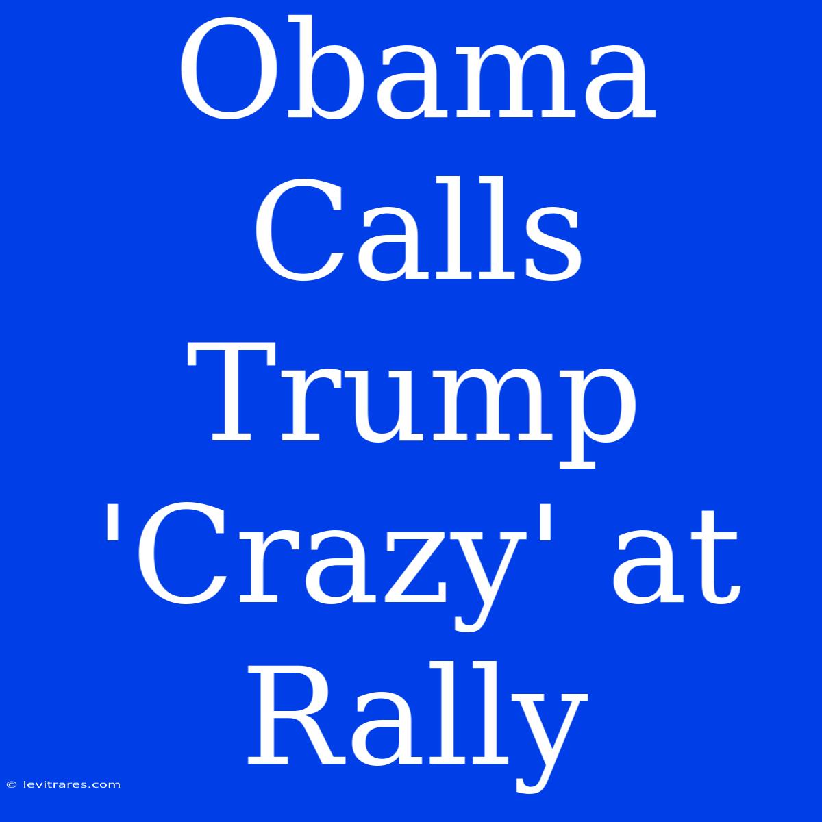 Obama Calls Trump 'Crazy' At Rally