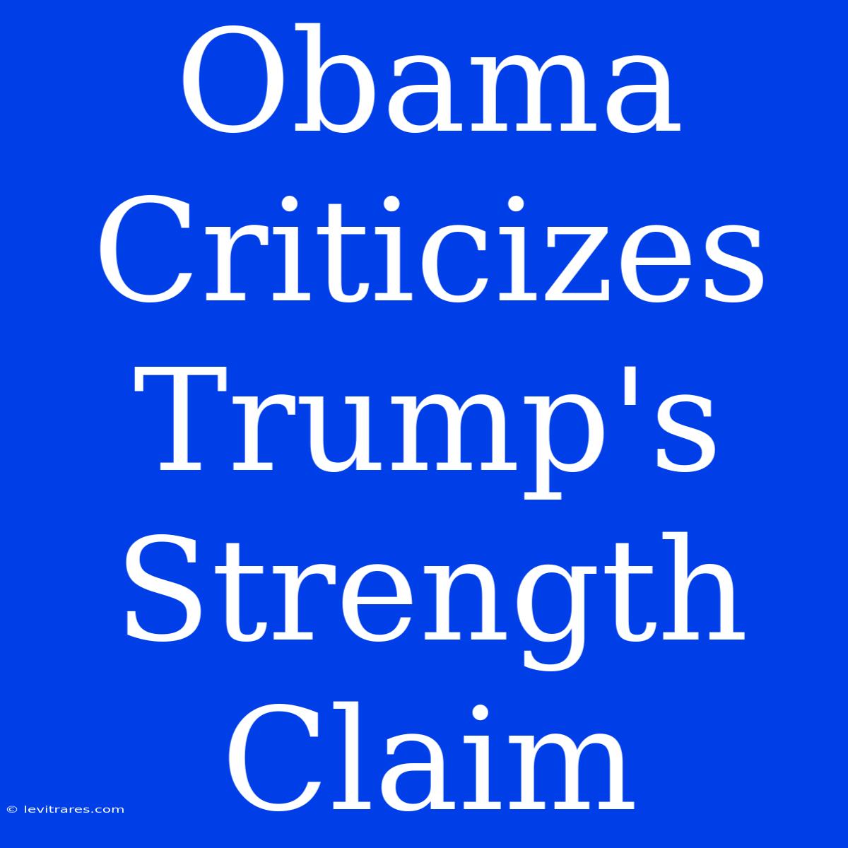 Obama Criticizes Trump's Strength Claim