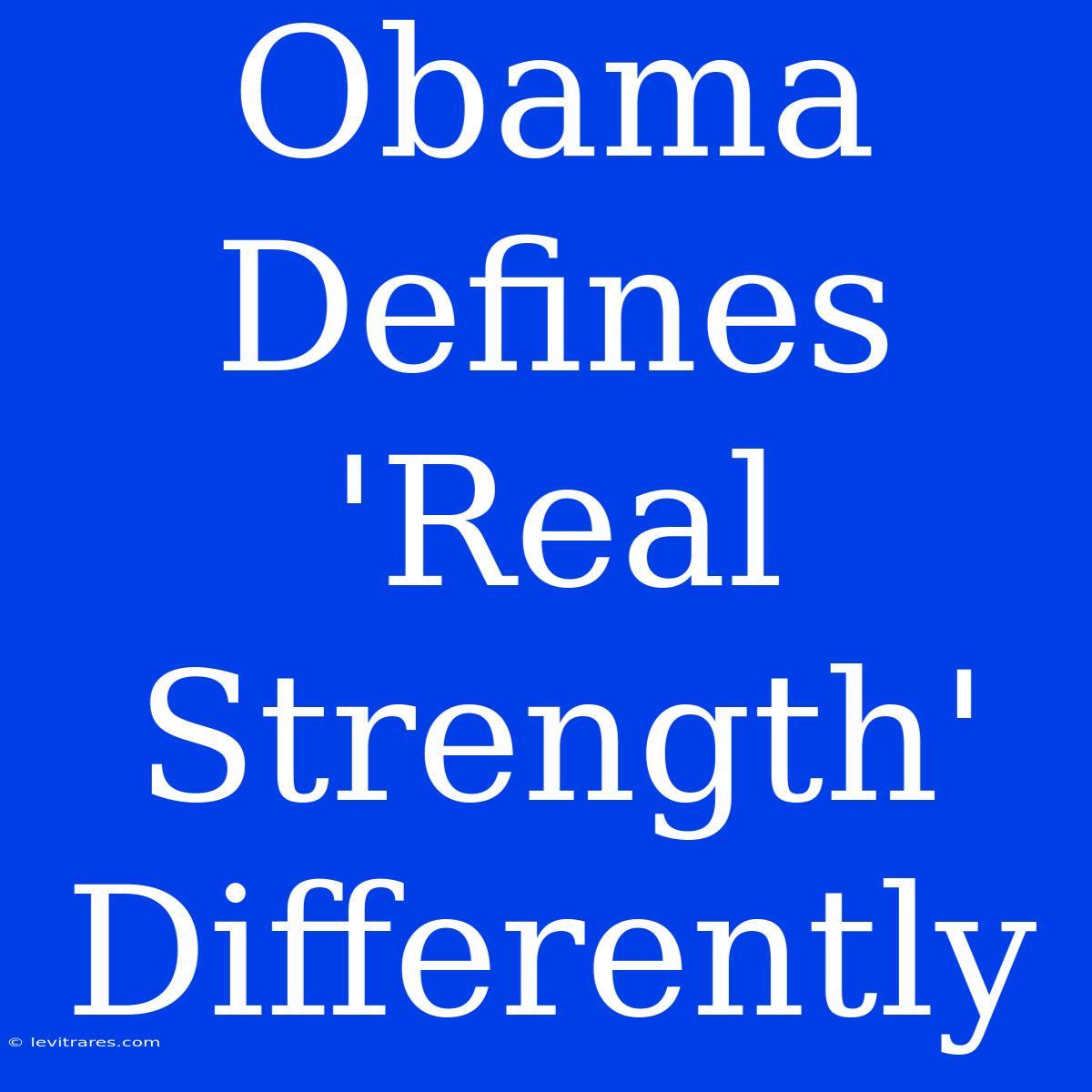 Obama Defines 'Real Strength' Differently