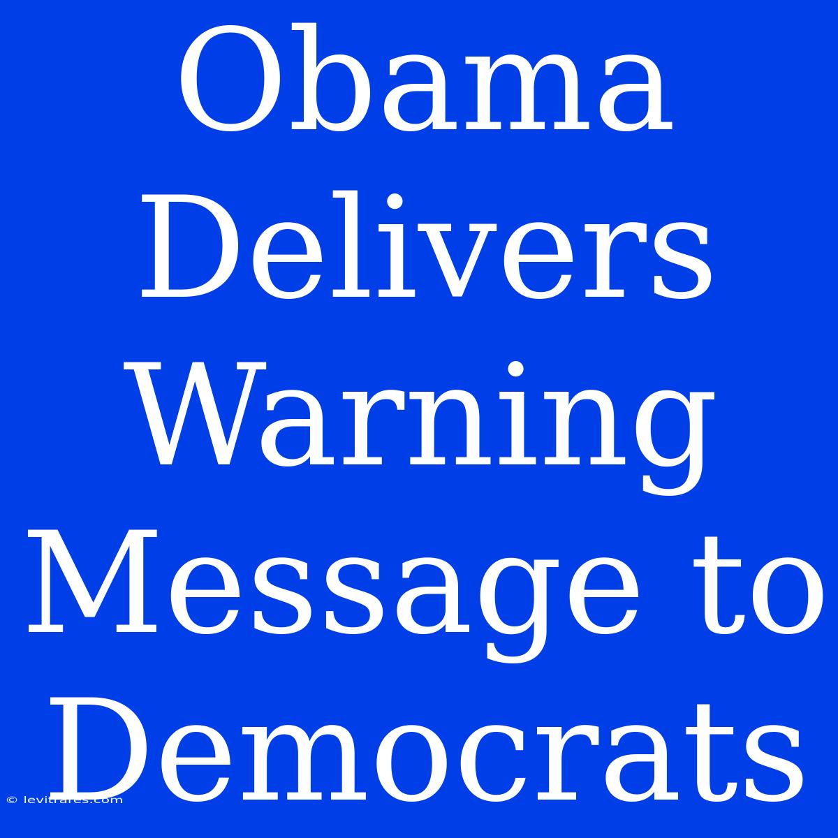 Obama Delivers Warning Message To Democrats