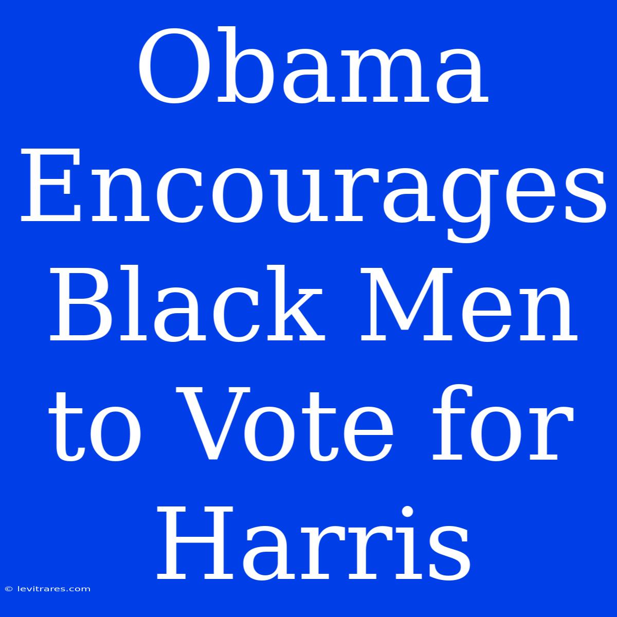 Obama Encourages Black Men To Vote For Harris