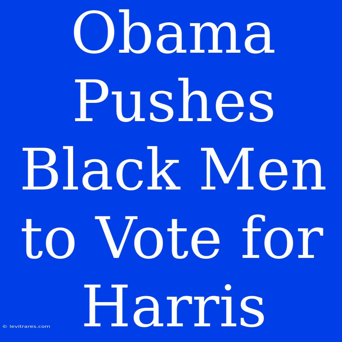 Obama Pushes Black Men To Vote For Harris