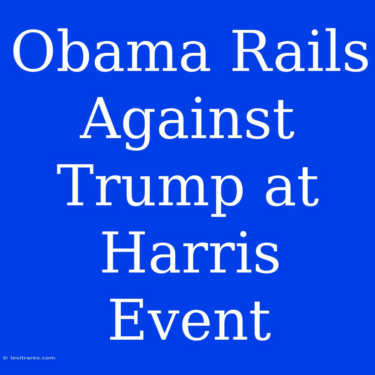 Obama Rails Against Trump At Harris Event