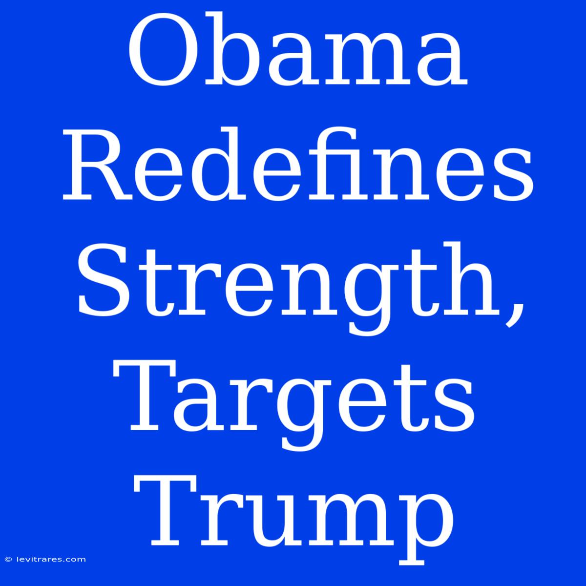 Obama Redefines Strength, Targets Trump