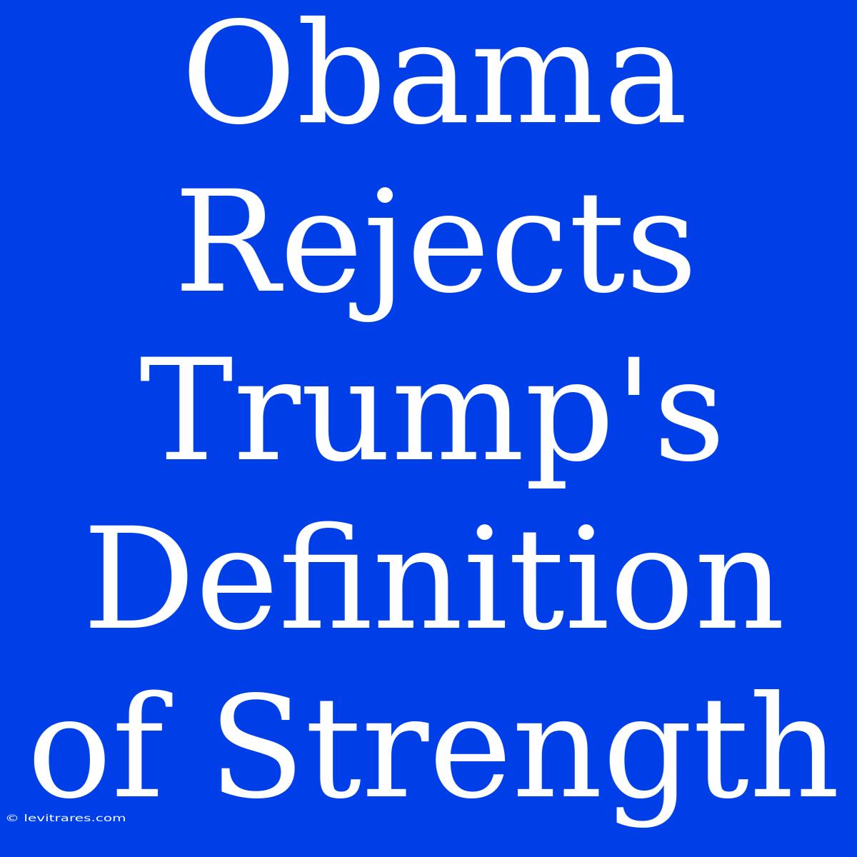 Obama Rejects Trump's Definition Of Strength 