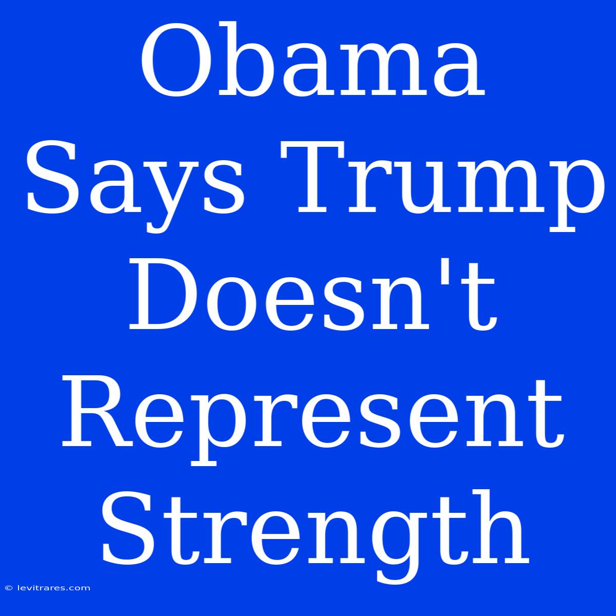 Obama Says Trump Doesn't Represent Strength