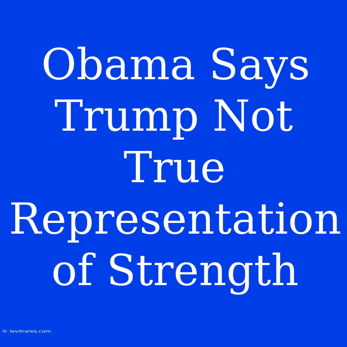 Obama Says Trump Not True Representation Of Strength