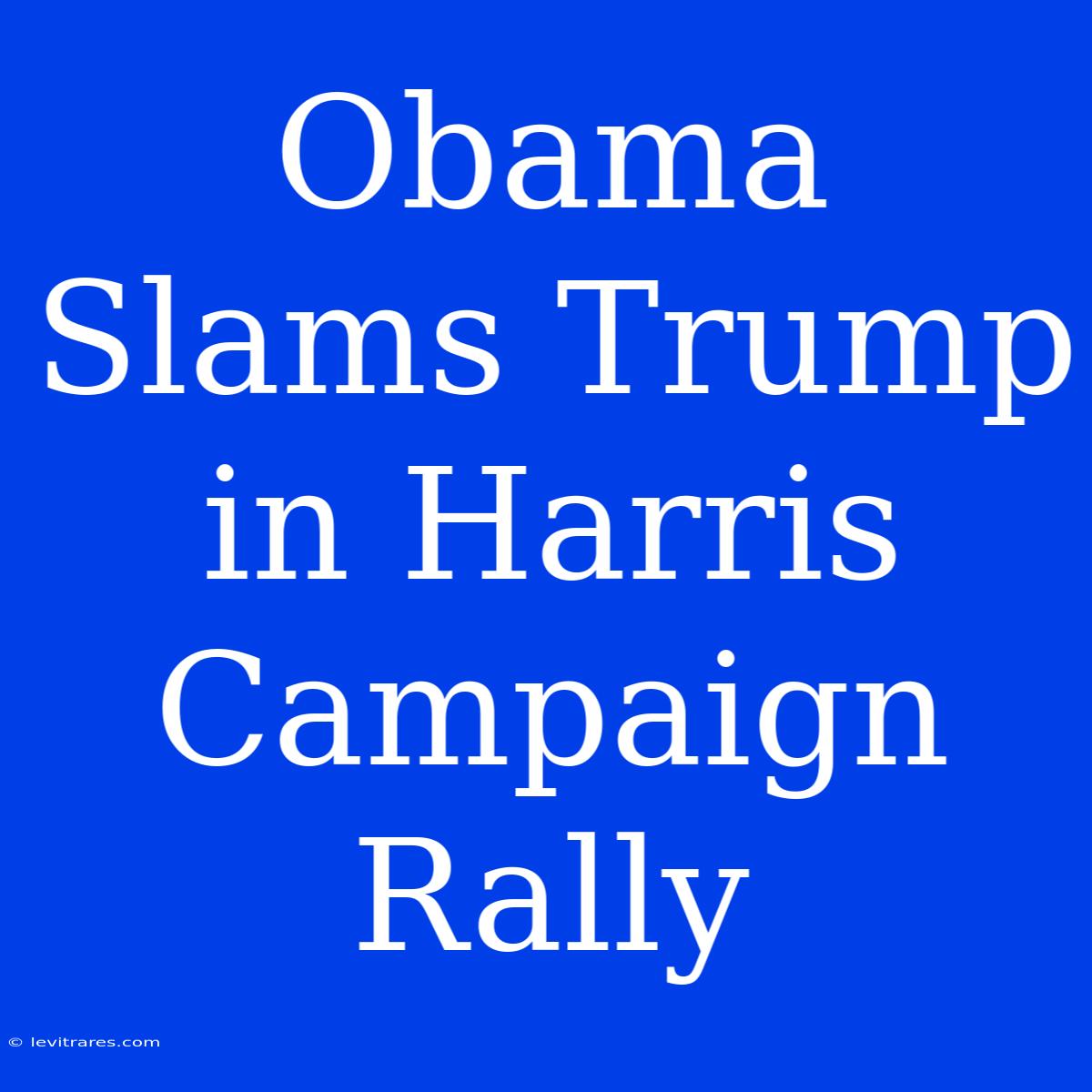 Obama Slams Trump In Harris Campaign Rally