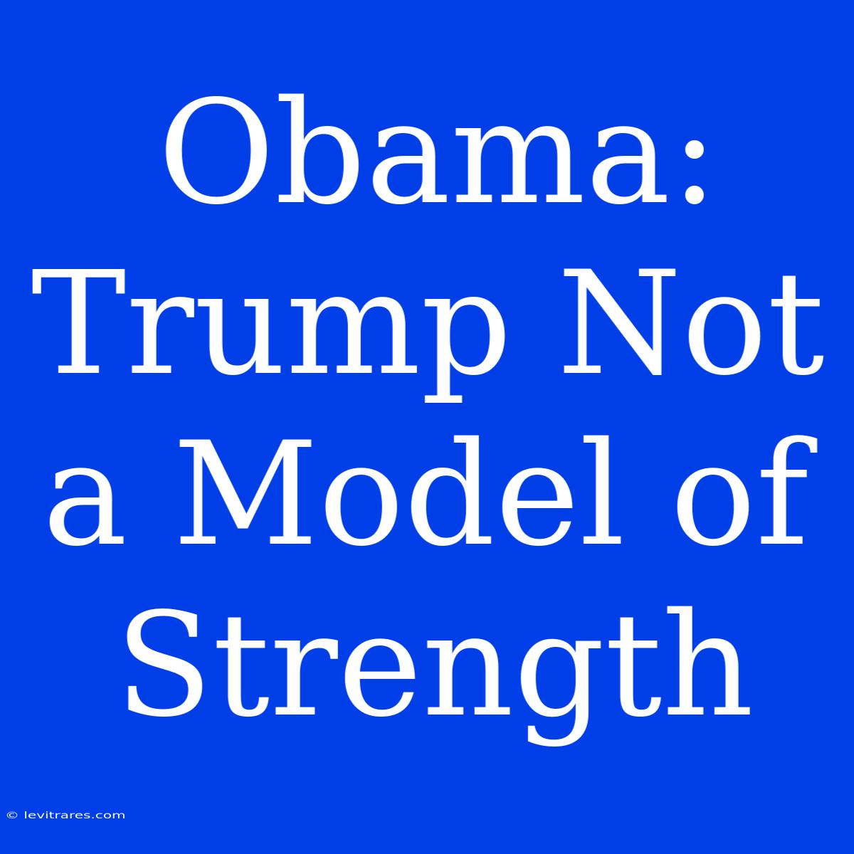 Obama: Trump Not A Model Of Strength