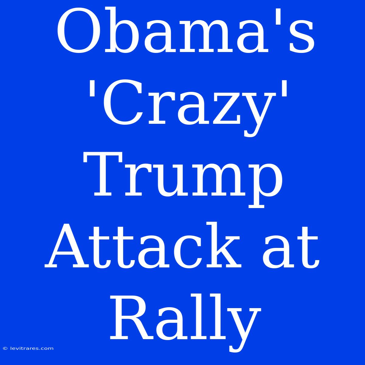 Obama's 'Crazy' Trump Attack At Rally