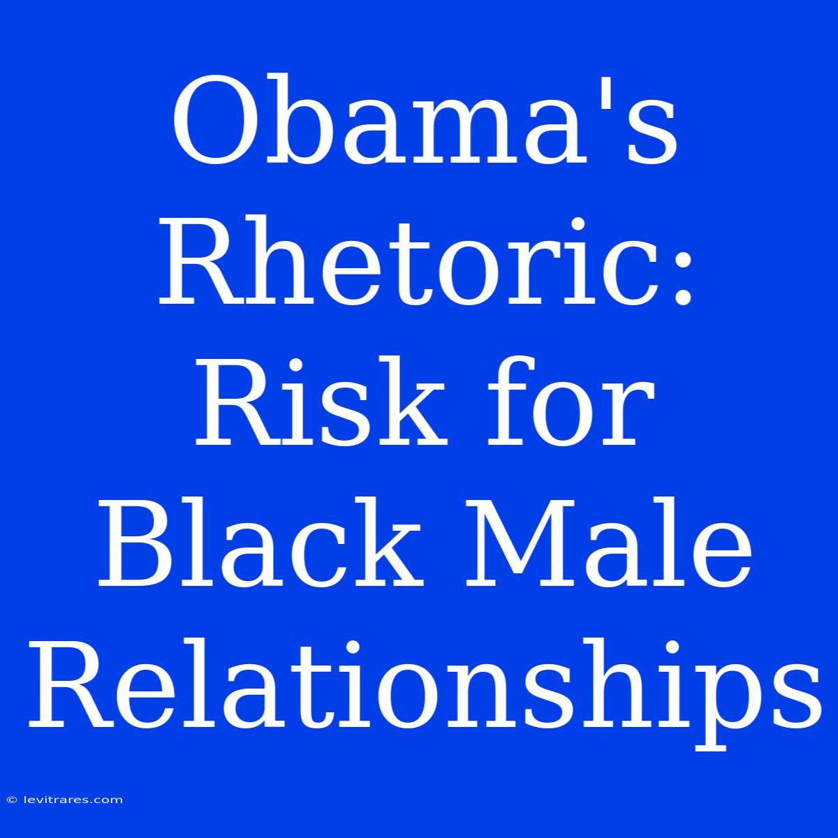 Obama's Rhetoric: Risk For Black Male Relationships 