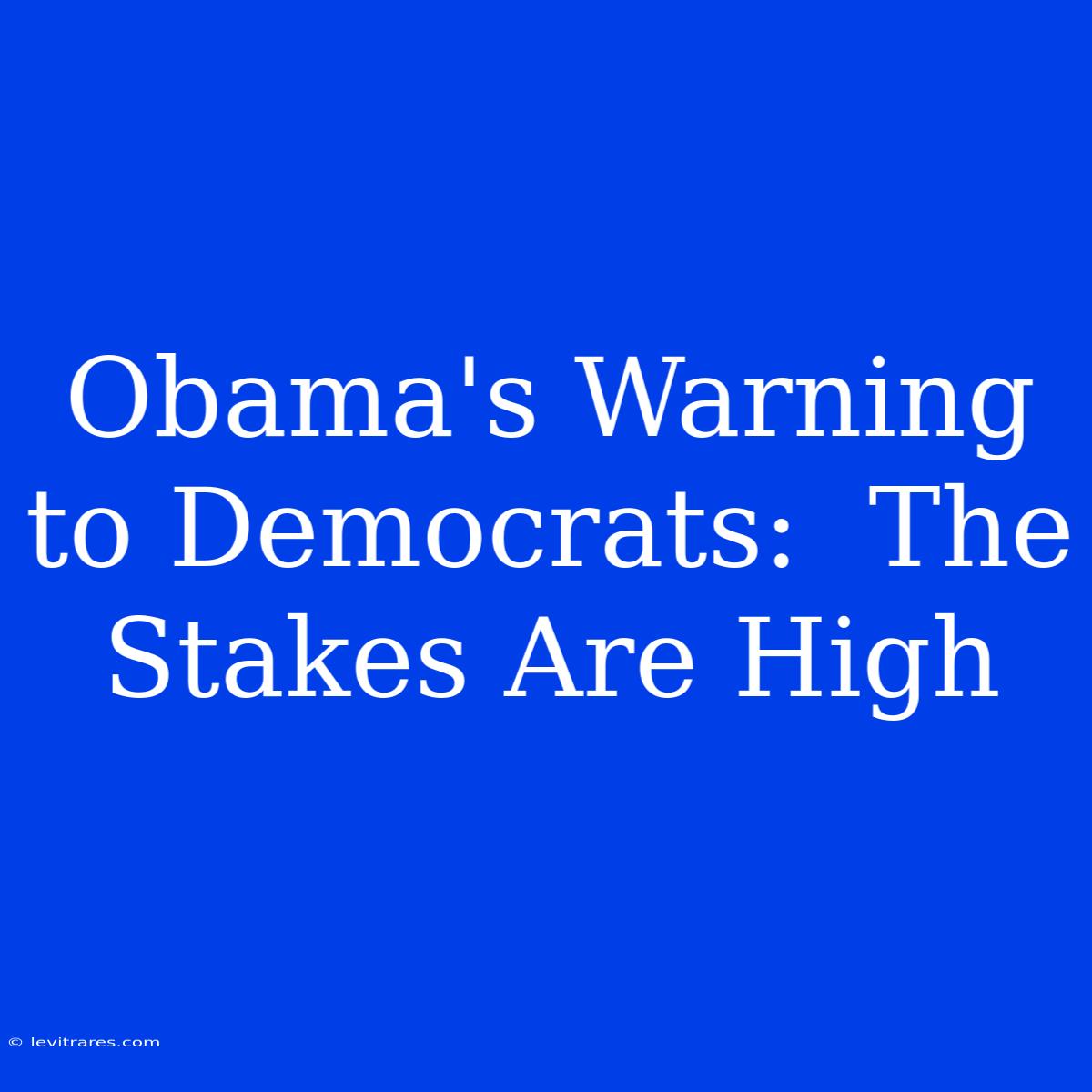 Obama's Warning To Democrats:  The Stakes Are High