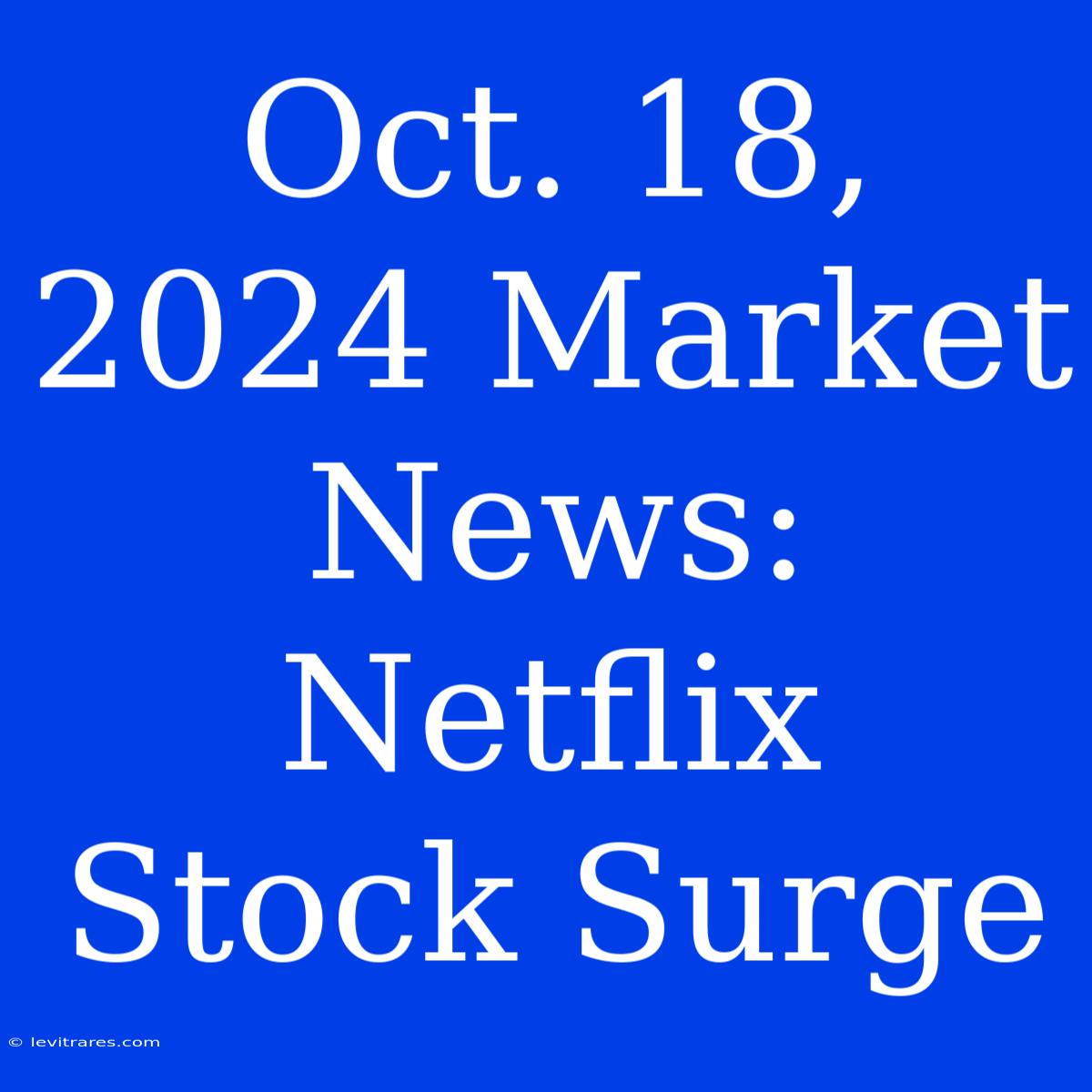 Oct. 18, 2024 Market News: Netflix Stock Surge