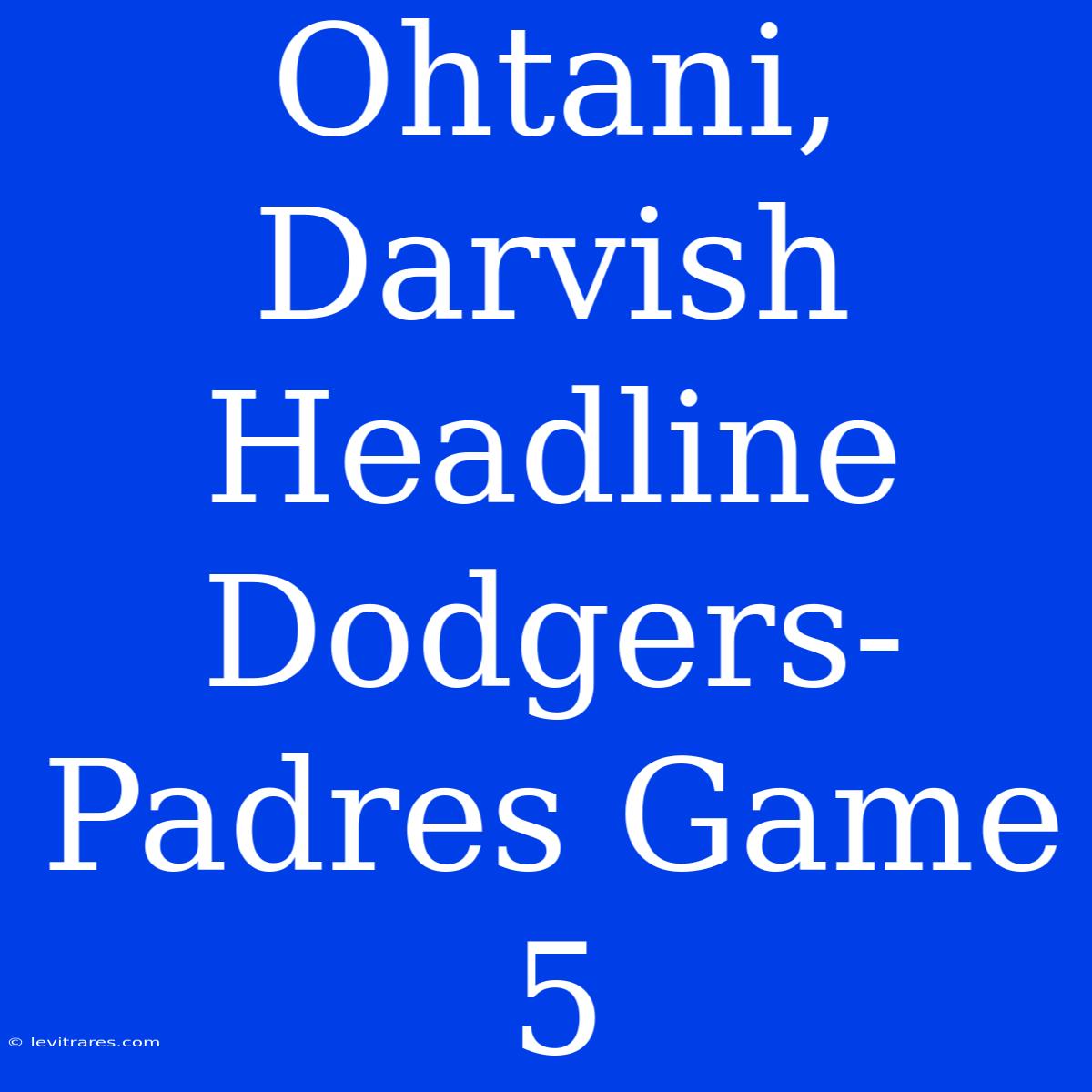 Ohtani, Darvish Headline Dodgers-Padres Game 5