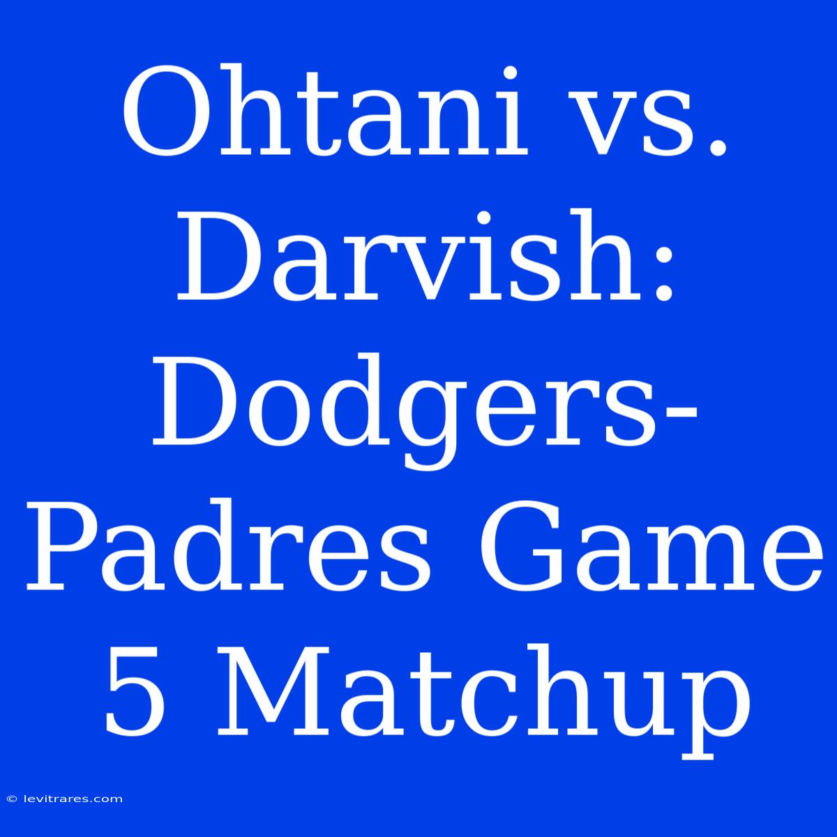 Ohtani Vs. Darvish: Dodgers-Padres Game 5 Matchup