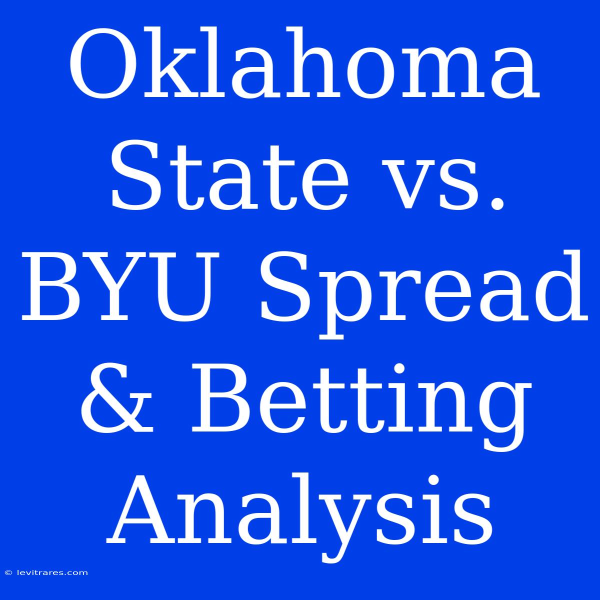 Oklahoma State Vs. BYU Spread & Betting Analysis 