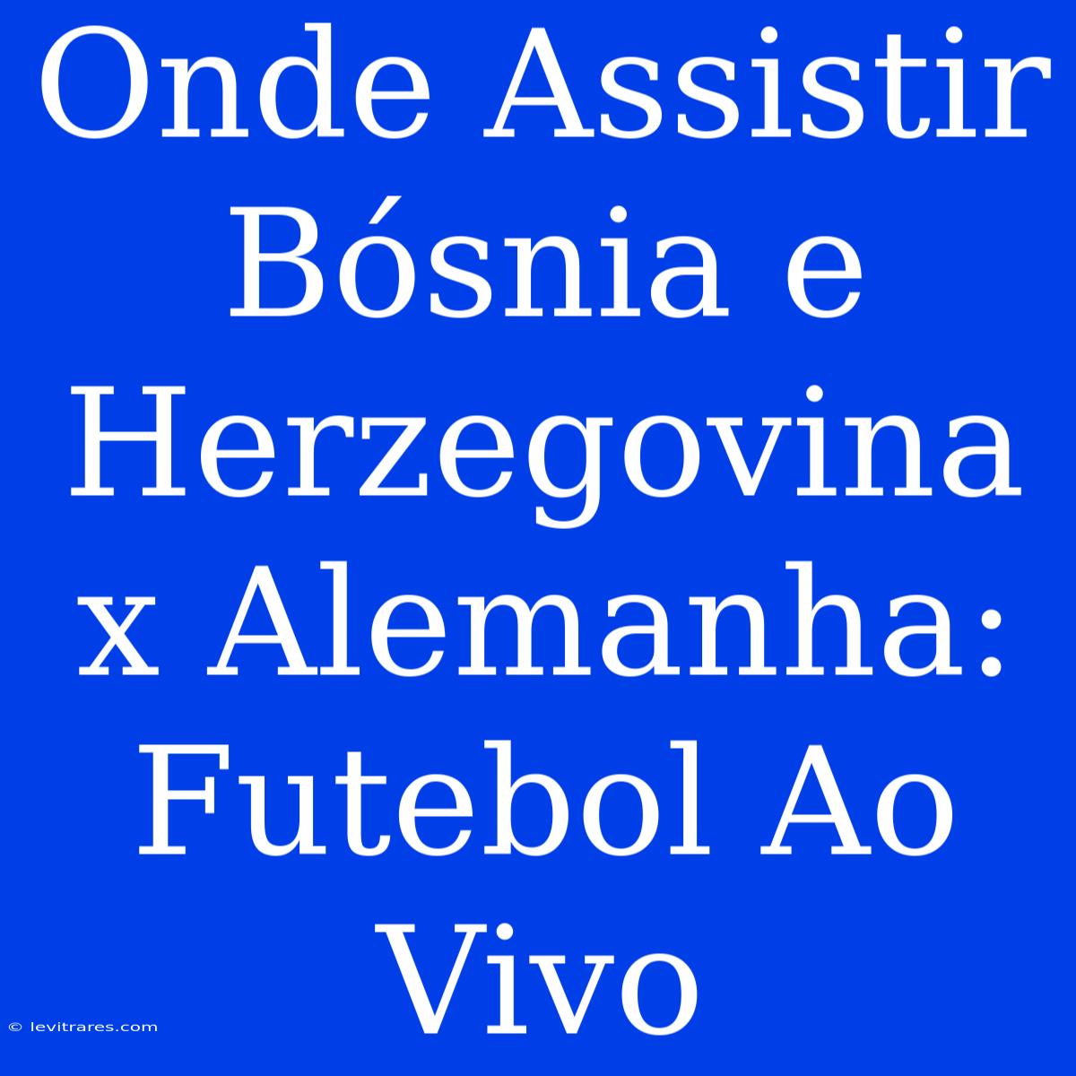 Onde Assistir Bósnia E Herzegovina X Alemanha: Futebol Ao Vivo