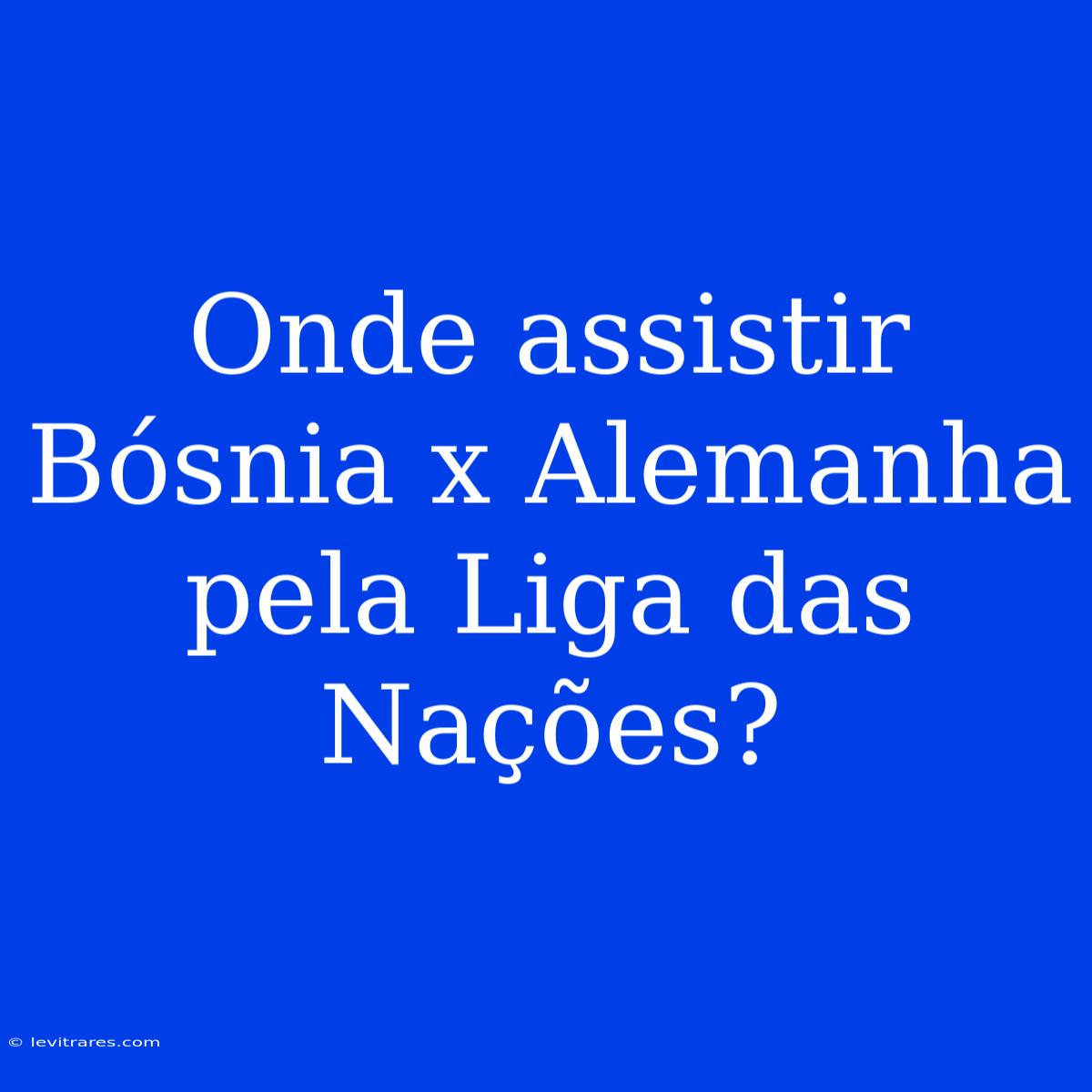 Onde Assistir Bósnia X Alemanha Pela Liga Das Nações?