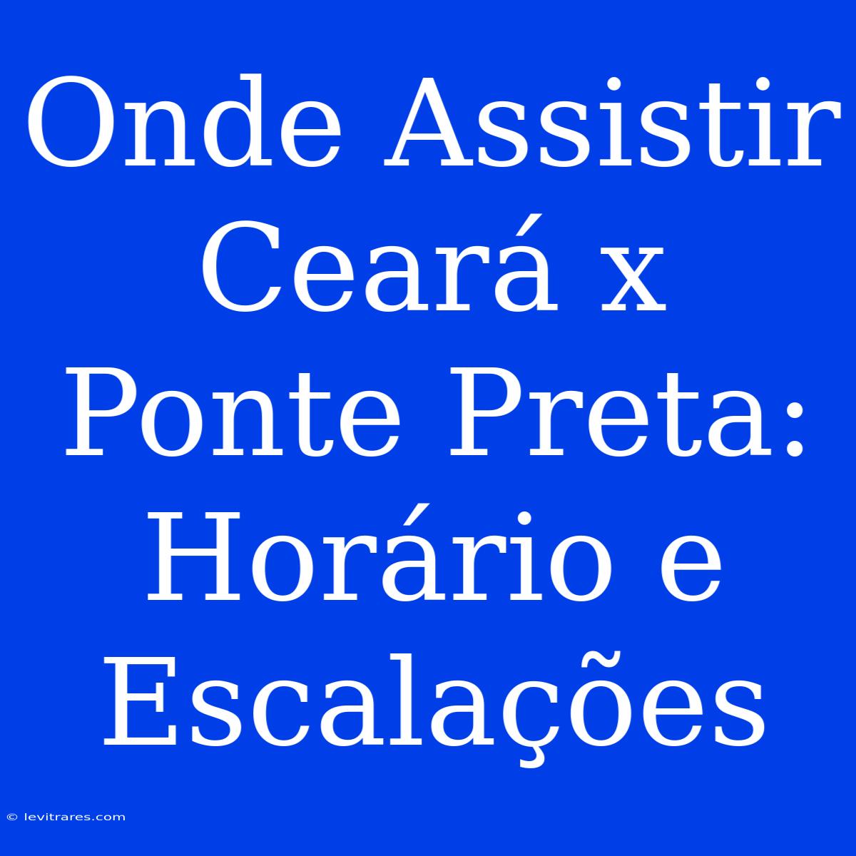 Onde Assistir Ceará X Ponte Preta: Horário E Escalações