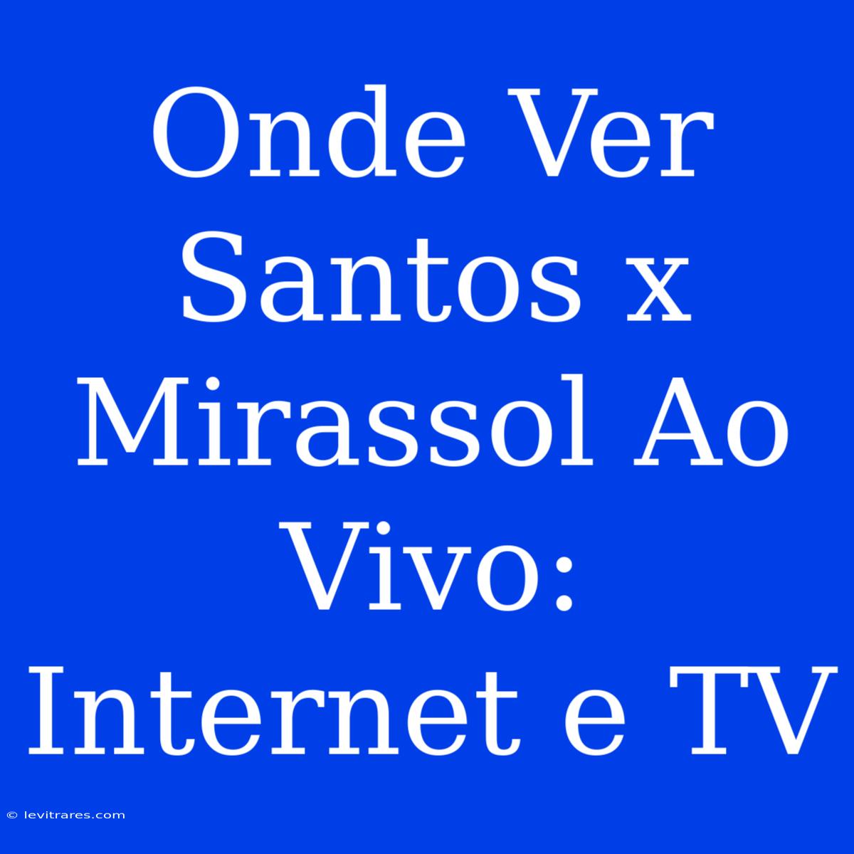 Onde Ver Santos X Mirassol Ao Vivo: Internet E TV