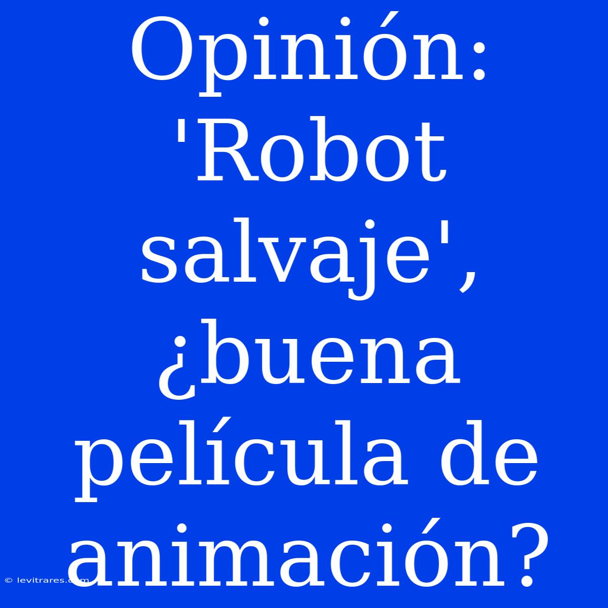 Opinión: 'Robot Salvaje', ¿buena Película De Animación?