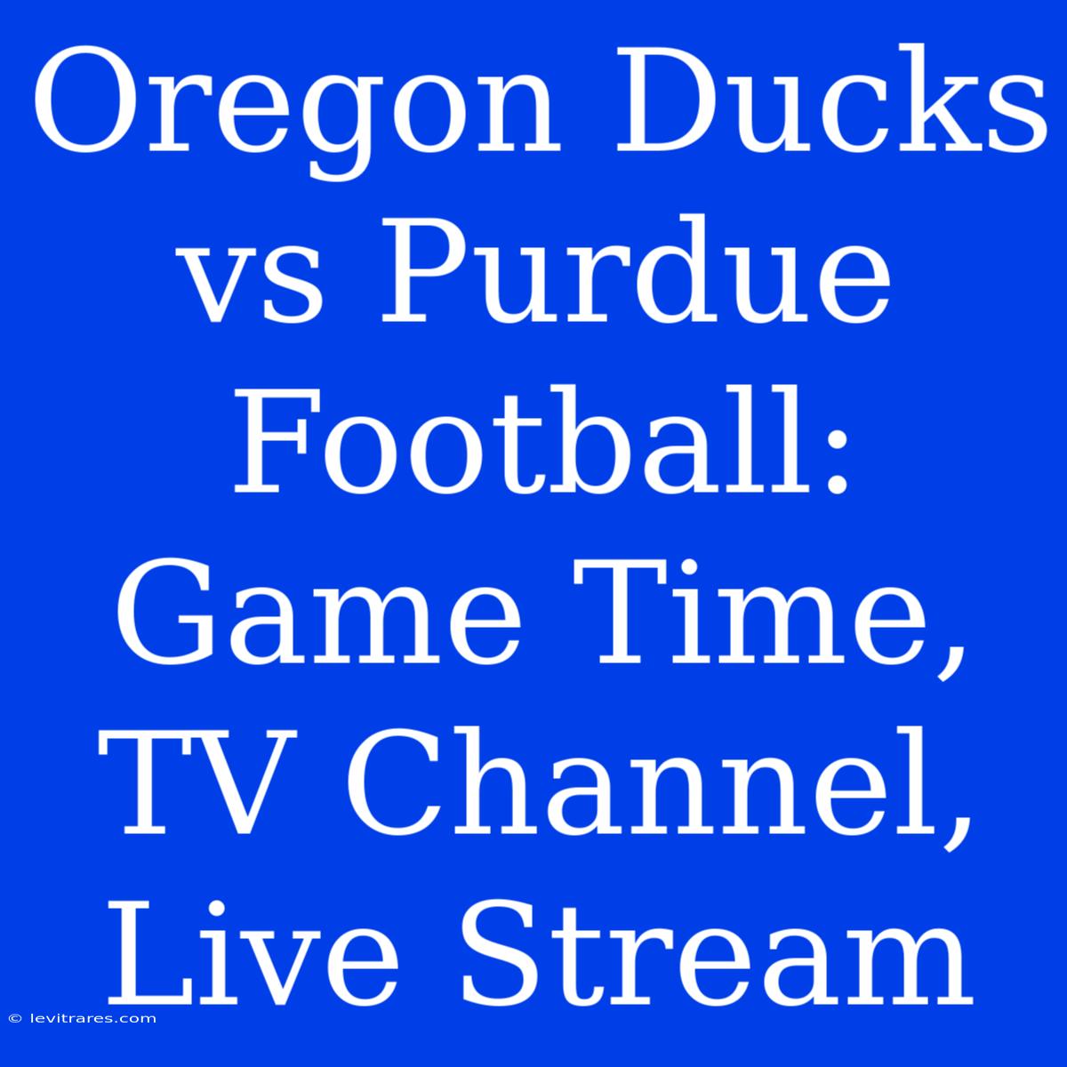 Oregon Ducks Vs Purdue Football: Game Time, TV Channel, Live Stream