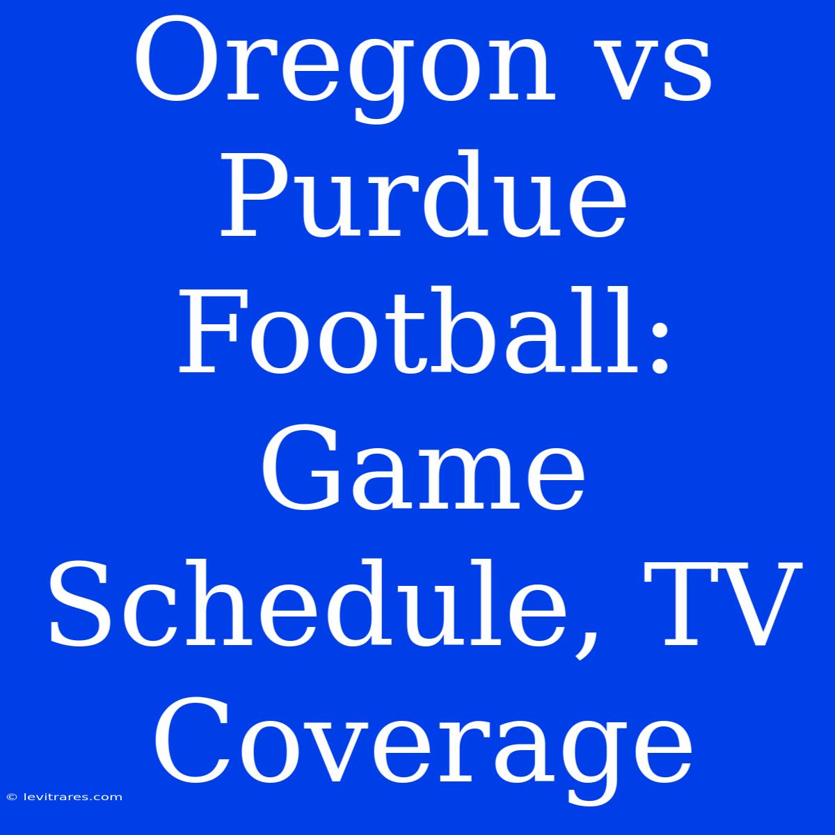 Oregon Vs Purdue Football: Game Schedule, TV Coverage