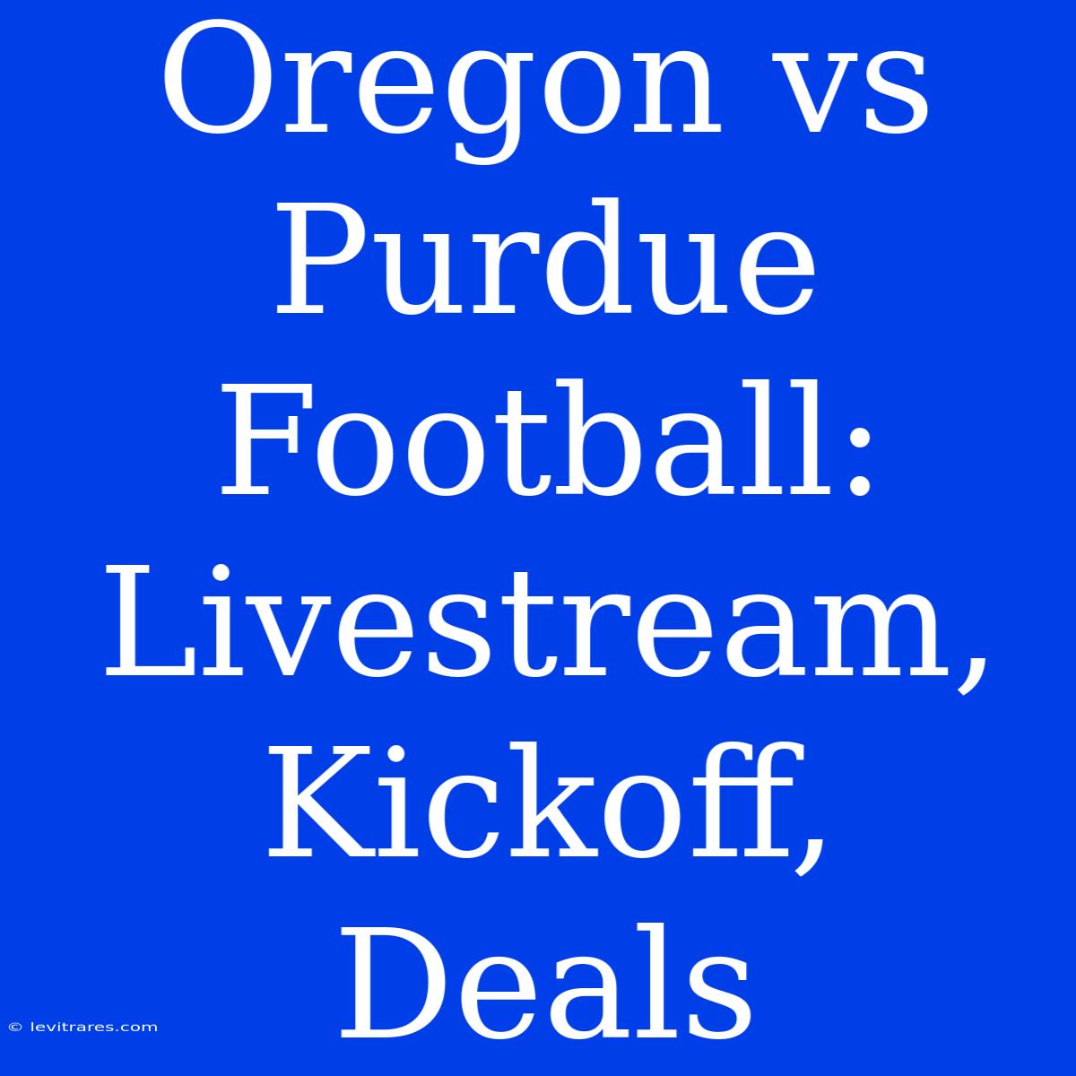 Oregon Vs Purdue Football: Livestream, Kickoff, Deals