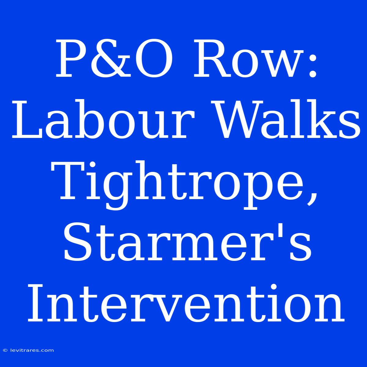 P&O Row: Labour Walks Tightrope, Starmer's Intervention