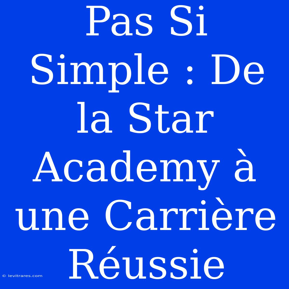 Pas Si Simple : De La Star Academy À Une Carrière Réussie