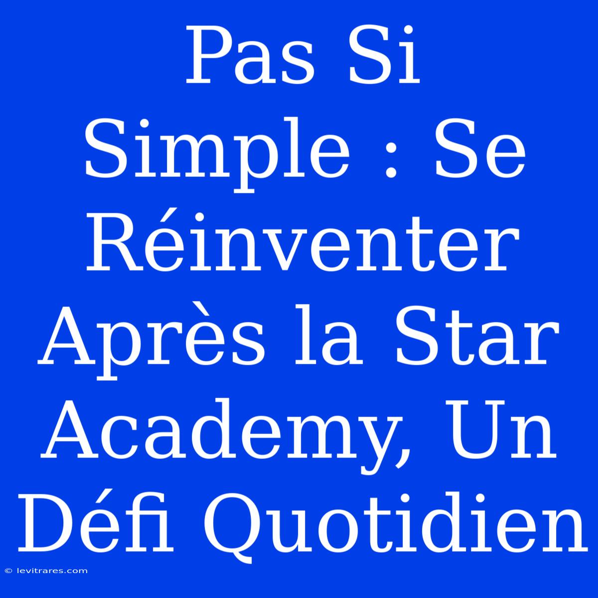 Pas Si Simple : Se Réinventer Après La Star Academy, Un Défi Quotidien